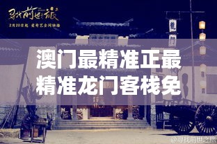 新澳最精準龍門客棧，探索最精準的住宿體驗與免費指南，新澳龍門客棧，精準住宿體驗與免費指南探索